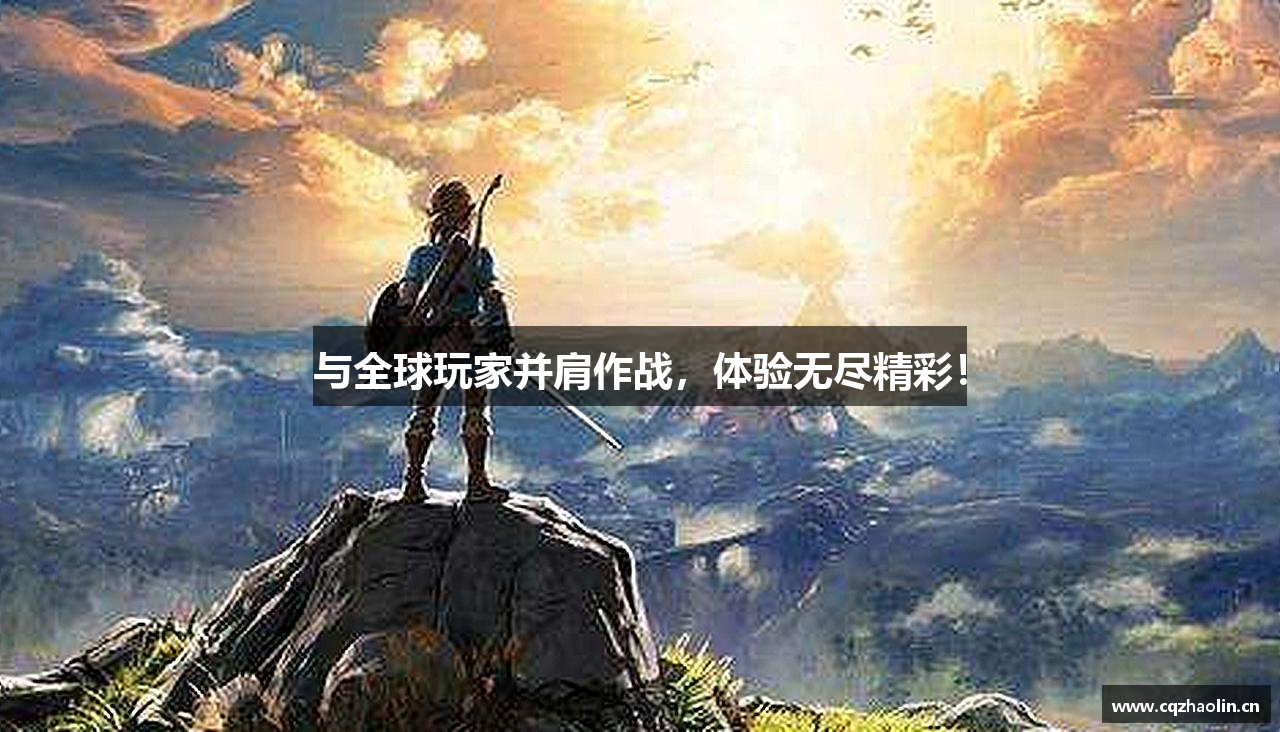 与全球玩家并肩作战，体验无尽精彩！